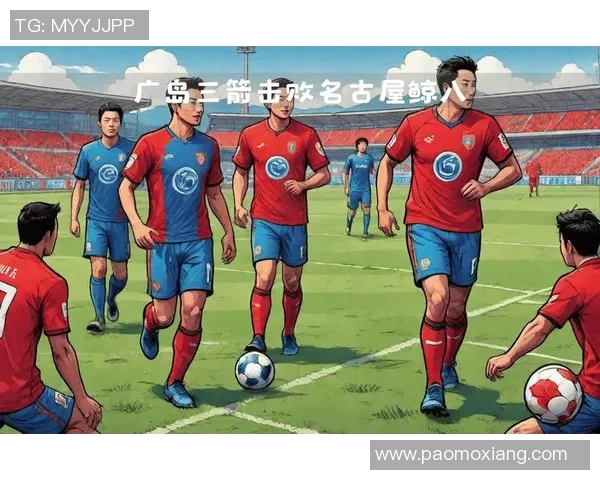 名古屋八鲸迎战广岛三箭激战在即双方球迷热情高涨期待精彩对决 名古屋八鲸迎战广岛三箭激战在即双方球迷热情高涨期待精彩对决